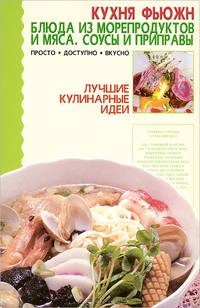 Кухня фьюжн. Блюда из морепродуктов и мяса. Соусы и приправы - (Лучшие кулинарные идеи)
