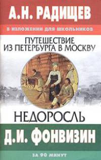 В изложении для школьников А. Н. Радищев "Путешествие из Петербурга в Москву", Д. И. Фонвизин "Недоросль"