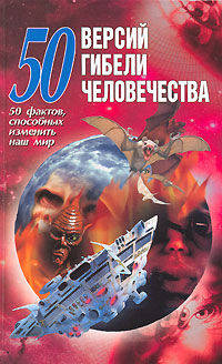 50 версий гибели человечества. 50 факторов, способных изменить наш мир