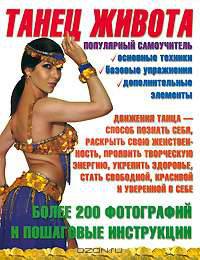 Танец живота: Основные техники; Базовые упражнения; Дополнительные элементы: Более 200 фотографий и пошаговые инструкции: Популярный самоучитель