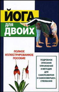 Йога для двоих: Подробное описание упражнений и методик для саморазвития и самосовершенствования: Полное иллюстрированное пособие