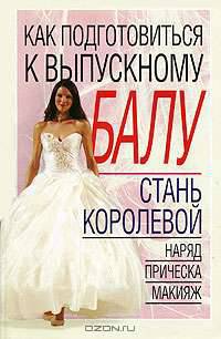 Как подготовиться к выпускному балу: Стань королевой: Наряд, прическа, макияж