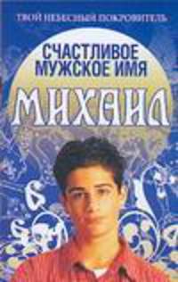 Счастливое мужское имя Михаил - (Твой небесный покровитель)