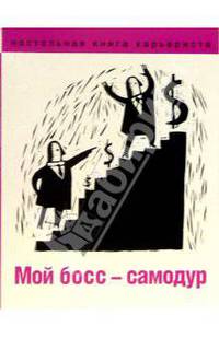 Мой босс - самодур - (Настольная книга карьериста)