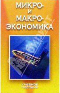 Микро- и макроэкономика: Учеб. пособие / Под ред. М.И. Плотницкого. - 2-е изд, стереотип.