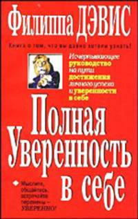 Филиппа Дэвис: Полная уверенность в себе. Исчерпывающее руководство на пути достижения личного успеха и уверенности