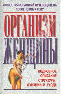 Организм женщины. Иллюстрированный путеводитель по женскому телу. Подробное описание структуры, функций и ухода