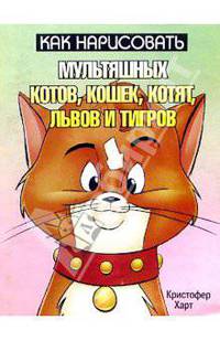 Как нарисовать мультяшных котов, кошек, котят, львов и тигров /Пер. с англ. - 2-е изд.