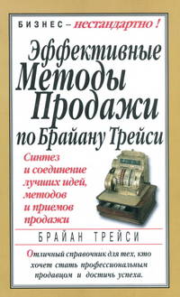 Эффективные методы продажи по Брайану Трейси /Пер. с англ. - (Серия "Бизнес - нестандартно!")