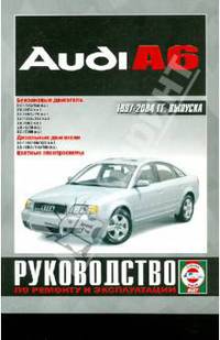 Сергей Гусь: Руководство по ремонту и эксплуатации Audi A6 бензин/дизель 1997-2004 гг. выпуска
