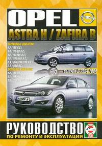 Opel Astra Н / Zafira В выпуска с 2004 года. Руководство по ремонту и эксплуатации