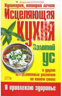 Исцеляющая кухня. Золотой ус и другие лекарственные растения на вашем столе