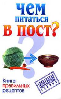 Чем питаться в пост? Книга правильных рецептов - (Диета красоты и здоровья)