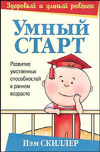 Умный старт: Развитие умственных способностей в раннем возрасте / Пер. с англ. Курмангалиева Д.М. - (Здоровый и умный ребенок)