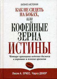 Как не сидеть на бобах, или Кофейные зерна истины. Четыре принципа ведения бизнеса в хорошие и плохие времена