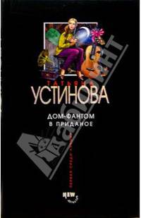 Дом-фантом в приданое: Роман - (Татьяна Устинова. Первая среди лучших)