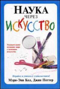 Наука через искусство: Увлекательное познание мира с помощью искусства / Пер. с англ. Басько В.А.