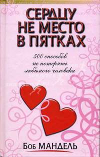 Сердцу не место в пятках: 500 способов не потерять любимого человека / Пер. с англ. Гендель Е.Г.