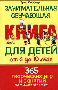 Занимательная обучающая книга для детей от 6 до 10 лет. 365 творческих игр и занятий на каждый день года / Пер. с англ.