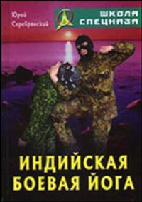 Индийская боевая йога: Более 100 дыхательных практик и других специальных упражнений, дающих силу, знание и энергию. - (Школа спецназа)