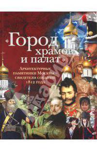 "Город храмов и палат". Архитектурные памятники Москвы - свидетели событий 1812 года