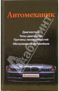 Автомеханик: техническое облуживание и ремонт отечественных и зарубежных автомобилей