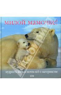 Милой мамочке! Мудрость жизни: Почти все о материнстве