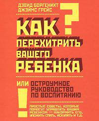 Как перехитрить вашего ребенка, или Остроумное руководство по воспитанию