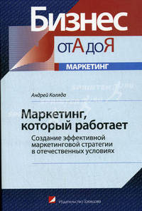 Маркетинг, который работает: Создание эффективной маркетинговой стратегии в отечественных условиях (Серия 'Бизнес от А до Я')