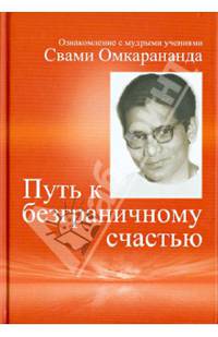 Путь к безграничному счастью. Ознакомление с мудрыми учениями Свами Омкарананда