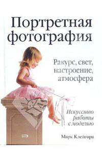 Портретная фотография: Ракурс, свет, настроение, атмосфера: Искусство работы с моделью / Пер. с англ. Молькова К., Ромакиной И.; под ред. Лапина А.И. - (Книги для всей семьи)