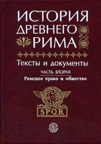 История Древнего Рима. Тексты и документы. В 2 ч. Ч 2. Римское право и общество. (Учебное пособие для вузов.Изд-во 'Высшая школа')
