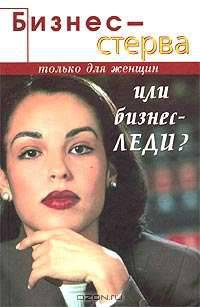 Бизнес-леди или бизнес-стерва. Выживание в деловом мире мужчин - (Только для женщин)