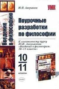 Поурочные разработки по философии к элективному курсу Аверьянова Ю.И. 'Введение в философию. 10-11 классы': Учебно-методическое пособие. - (Серия "Учебно-методический комплекс")