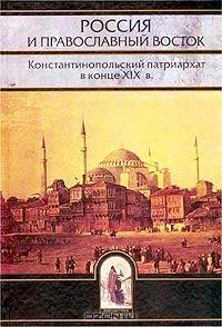 Россия и Православный Восток. Константинопольский патриархат в конце XIX в. Письма Г. П. Беглери к профессору И. Е. Троицкому. 1878 - 1898 гг.
