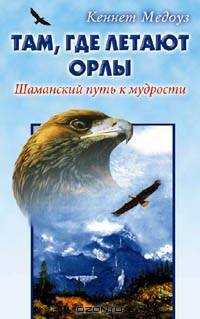 Там, где летают орлы. Шаманский путь к мудрости