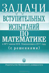 Задачи вступительных испытаний по математике в МГУ имени М.В. Ломоносова в 2011 году (с решениями)