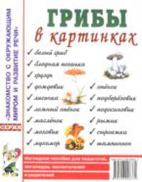 Грибы в картинках: наглядное пособие для педагогов, логопедов, воспитателей и родителей