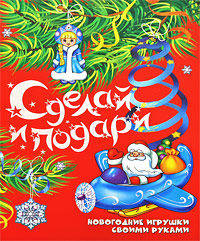 Сделай и подари: новогодние игрушки своими руками