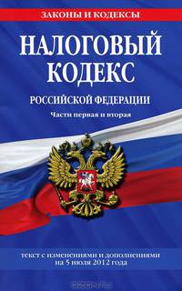 Налоговый кодекс Российской Федерации. Части первая и вторая (текст с изменениями и дополнениями на 5 июля 2012 года)