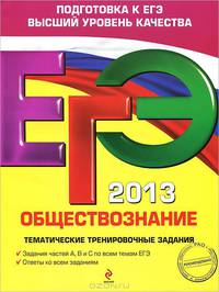 ЕГЭ-2013. Обществознание. Тематические тренировочные задания. Задания частей А, В и С по всем темам ЕГЭ. Ответы ко всем заданиям