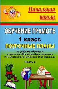 Обучение грамоте. 1 класс. Часть I. Поурочные планы по учебнику "Букварь" и прописи "Мои волшебные пальчики" Р.Н. Бунеева, Е.В. Бунеевой, О.В. Прониной