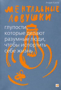 Ментальные ловушки. Глупости, которые делают разумные люди, чтобы испортить себе жизнь - 6 изд.
