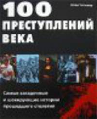 100 преступлений века: Самые загадочные и шокирующие истории прошедшего столетия