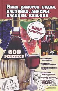 Вино, самогон, водка, ликеры, наливки, коньяки. Лучшие рецепты. 600 рецептов / Сокол И.А.