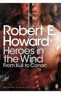 Heroes in the Wind: From Kull to Conan: The Best of Robert E. Howard