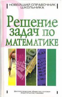 Решение задач по математике. Новейший справочник школьника