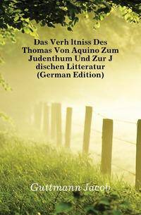 Das Verhaltniss Des Thomas Von Aquino Zum Judenthum Und Zur Judischen Litteratur (German Edition)