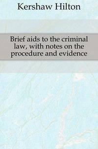 Brief aids to the criminal law, with notes on the procedure and evidence