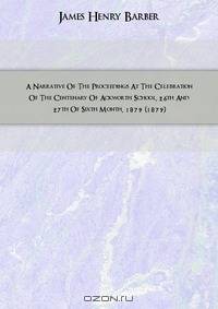 A Narrative Of The Proceedings At The Celebration Of The Centenary Of Ackworth School, 26th And 27th Of Sixth Month, 1879 (1879)
